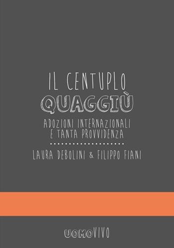 Il centuplo quaggiù. Adozioni internazionali e tanta provvidenza - Filippo Fiani, Laura Debolini - Libro Berica Editrice 2017, Uomovivo | Libraccio.it