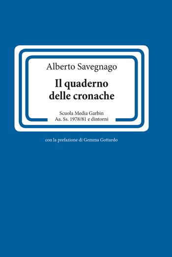 Il quaderno delle cronache. Scuola Media Garbin Aa. Ss. 1978/81 e dintorni - Alberto Savegnago - Libro Berica Editrice 2017 | Libraccio.it