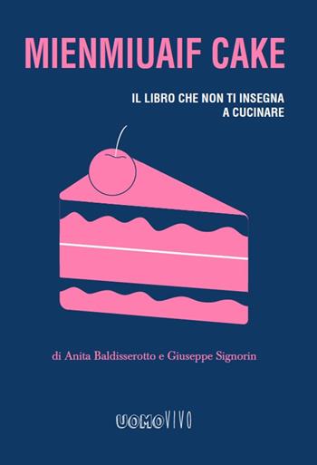 Mienmiuaif cake. Il libro che non ti insegna a cucinare - Anita Baldisserotto, Giuseppe Signorin - Libro Berica Editrice 2019, Uomovivo | Libraccio.it