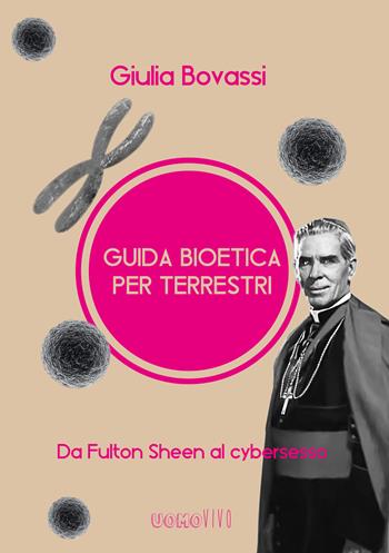 Guida bioetica per terrestri. Da Fulton Sheen al cybersesso - Giulia Bovassi - Libro Berica Editrice 2020, Uomovivo | Libraccio.it
