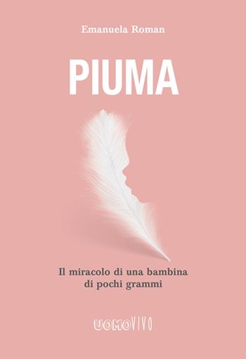 Piuma. Il miracolo di una bambina di pochi grammi - Emanuela Roman - Libro Berica Editrice 2017, Uomovivo | Libraccio.it