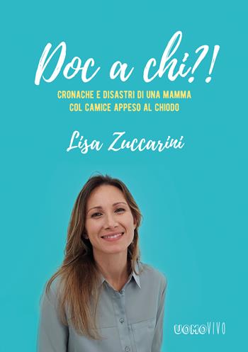 Doc a chi?!. Cronache e disastri di una mamma col camice appeso al chiodo - Lisa Zuccarini - Libro Berica Editrice 2021, Uomovivo | Libraccio.it