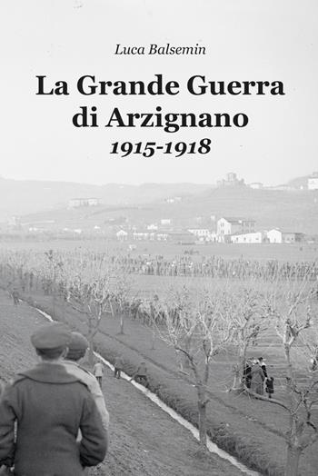 La Grande Guerra di Arzignano. 1915-1918 - Luca Balsemin - Libro Berica Editrice 2022 | Libraccio.it