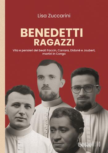 Benedetti ragazzi. Vita e pensieri dei beati Faccin, Carrara, Didonè e Joubert, martiri in Congo - Lisa Zuccarini - Libro Berica Editrice 2024, Uomovivo | Libraccio.it