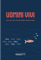 Uomini vivi. Solo una cosa viva può andare controcorrente