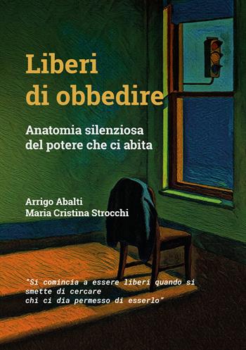 Liberi di obbedire. Anatomia silenziosa del potere che ci abita - Arrigo Abalti, Maria Cristina Strocchi - Libro Berica Editrice 2026 | Libraccio.it