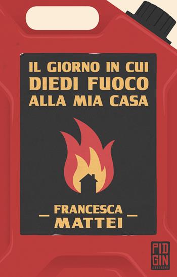 Il giorno in cui diedi fuoco alla mia casa - Francesca Mattei - Libro Pidgin Edizioni 2021, Ruggine | Libraccio.it