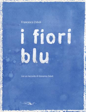 I fiori blu. Ediz. illustrata - Francesca Zoboli - Libro La Grande Illusion 2018, Lubertosa | Libraccio.it