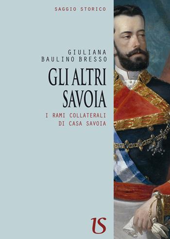 Gli altri Savoia. I rami collaterali di casa Savoia - Giuliana Baulino Bresso - Libro UmbertoSoletti Editore 2018 | Libraccio.it