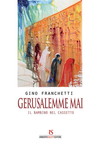 Gerusalemme mai. Il bambino nel cassetto - Gino Franchetti - Libro UmbertoSoletti Editore 2019 | Libraccio.it