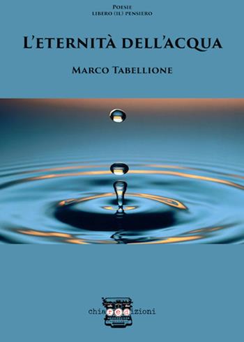 L'eternità dell'acqua - Marco Tabellione - Libro Chiaredizioni 2018, Il libero pensiero | Libraccio.it