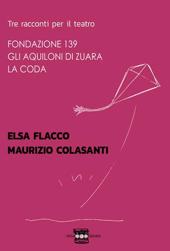 Tre racconti per il teatro: Fondazione 139-Gli aquiloni di Zuara-La coda - Elsa Flacco, Maurizio Colasanti - Libro Chiaredizioni 2020 | Libraccio.it