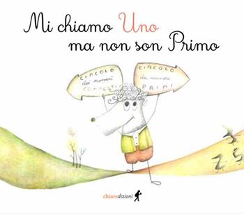 Mi chiamo Uno ma non son Primo. Ediz. illustrata - Fabio Marini - Libro Chiaredizioni 2021, Chiara kids. Numerando | Libraccio.it