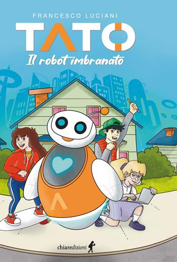 Tato. Il robot imbranato - Francesco Luciani - Libro Chiaredizioni 2023, Chiara young | Libraccio.it