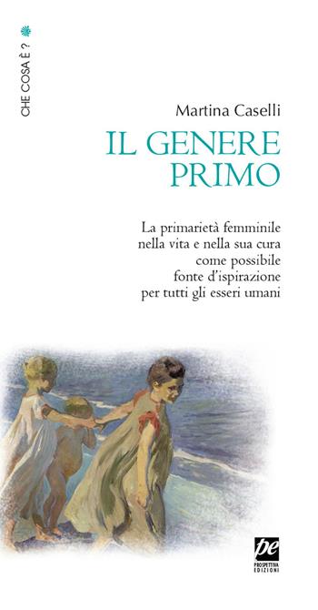 Il genere primo. La primarietà femminile nella vita e nella sua cura come possibile fonte d'ispirazione per tutti gli esseri umani. Nuova ediz. - Martina Caselli - Libro Prospettiva Edizioni Services & Publishing 2020, Che cosa è? | Libraccio.it