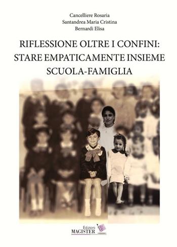 Riflessione oltre i confini: stare empaticamente insieme scuola-famiglia - Rosaria Cancelliere, Maria Cristina Santandrea, Elisa Bernardi - Libro Edizioni Magister 2017 | Libraccio.it