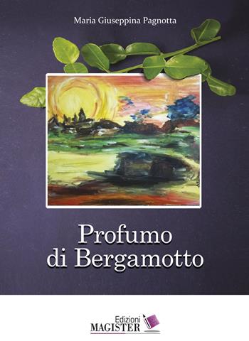 Profumo di bergamotto - Maria Giuseppina Pagnotta - Libro Edizioni Magister 2019 | Libraccio.it