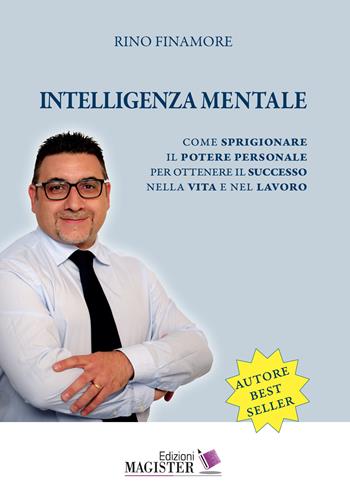Intelligenza mentale. Come sprigionare il potere personale per ottenere il successo nella vita e nel lavoro - Rino Finamore - Libro Edizioni Magister 2020 | Libraccio.it