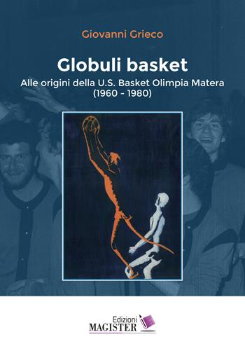 Globuli basket. Alle origini della U.S. Basket Olimpia Matera (1960-1980) - Giovanni Grieco - Libro Edizioni Magister 2020 | Libraccio.it