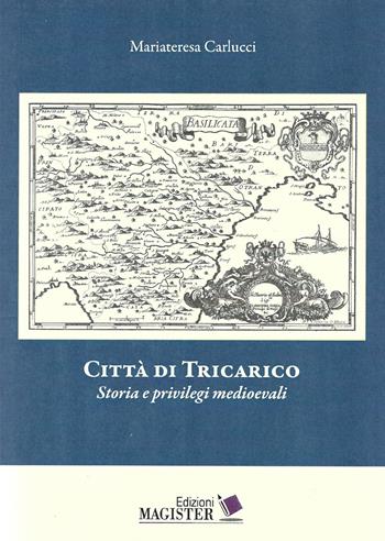 Città di Tricarico. Storia e privilegi medioevali - Maria Teresa Carlucci - Libro Edizioni Magister 2021, Lucanamente | Libraccio.it