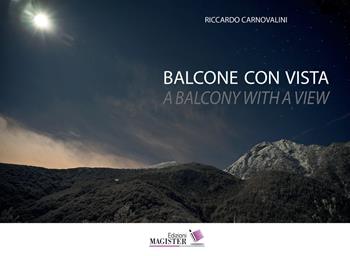 Balcone con vista. Un decennio di bellezza quotidiana in Val di Viù- A balcony with a view. A decade of everyday beauty in the valley of Val di Viù. Ediz. illustrata - Riccardo Carnovalini - Libro Edizioni Magister 2021 | Libraccio.it