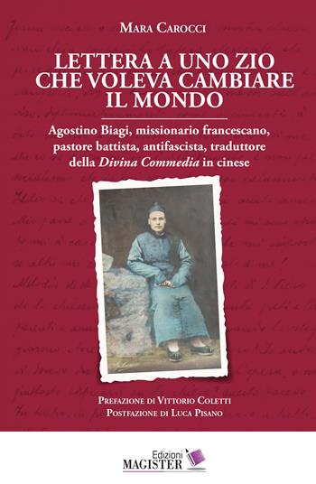 Lettera a uno zio che voleva cambiare il mondo. Agostino Biagi, missionario francescano, pastore battista, antifascista, traduttore della Divina Commedia in cinese - Mara Carocci - Libro Edizioni Magister 2022 | Libraccio.it