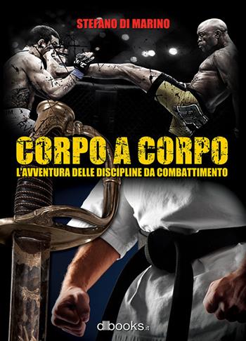 Corpo a corpo. L'avventura delle discipline da combattimento - Stefano Di Marino - Libro Dbooks.it 2018 | Libraccio.it