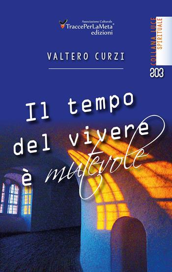 Il tempo del vivere è mutevole - Valtero Curzi - Libro Ass. Cult. TraccePerLaMeta 2017, Luce. Spirituale | Libraccio.it