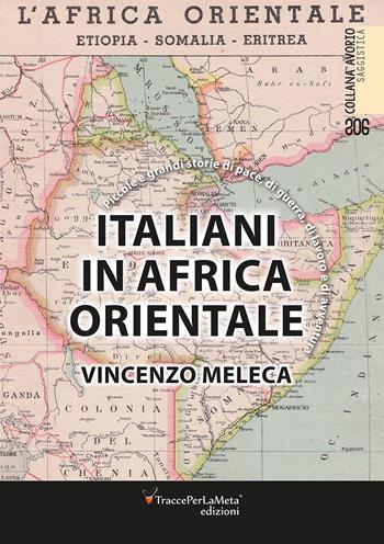 Italiani in Africa orientale. Piccole e grandi storie di pace, di guerra, di lavoro e d'avventura. Nuova ediz. - Vincenzo Meleca - Libro Ass. Cult. TraccePerLaMeta 2017, Avorio. Saggistica | Libraccio.it