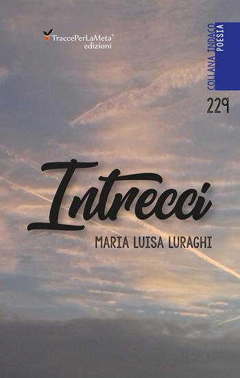 Intrecci. Nuova ediz. - Maria Luisa Luraghi - Libro Ass. Cult. TraccePerLaMeta 2018, Indaco. Poesie | Libraccio.it