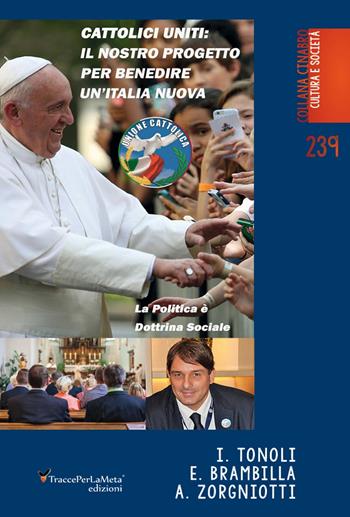 Cattolici uniti: Il nostro progetto per benedire un'Italia nuova. La politica è dottrina sociale. Nuova ediz. - Ivano Tonoli, Erminio Brambilla, Alessandro Zorgniotti - Libro Ass. Cult. TraccePerLaMeta 2019, Cinabro. Visual cultura e società | Libraccio.it