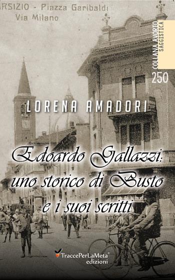 Edoardo Gallazzi: uno storico di Busto e i suoi scritti - Lorena Amadori - Libro Ass. Cult. TraccePerLaMeta 2019, Avorio. Saggistica | Libraccio.it