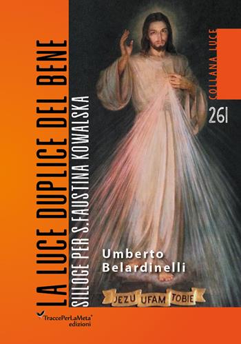 La luce duplice del bene. Silloge per S. Faustina Kowalska - Umberto Belardinelli - Libro Ass. Cult. TraccePerLaMeta 2019, Luce. Spirituale | Libraccio.it