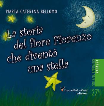 La storia del fiore Fiorenzo che si trasformò in una stella - Maria Caterina Bellomo - Libro Ass. Cult. TraccePerLaMeta 2020 | Libraccio.it