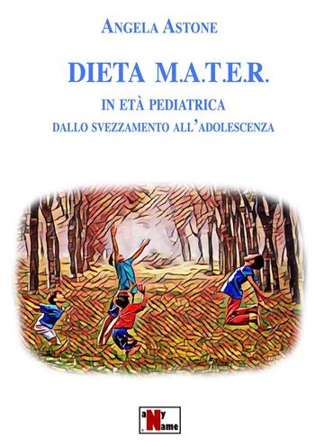 Dieta M.A.T.E.R. In età pediatrica. Dallo svezzamento all'adolescenza. Nuova ediz. - Angela Astone - Libro Anyname 2020 | Libraccio.it