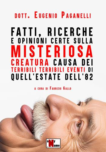 Fatti, ricerche e opinioni certe sulla misteriosa creatura causa dei terribili terribili eventi di quell'estate dell'82 - Dott. Eugenio Paganelli - Libro Anyname 2025 | Libraccio.it