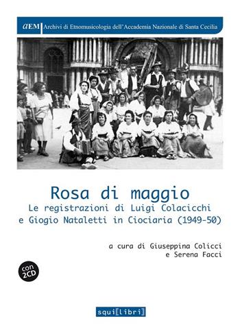 Rosa di maggio. Le registrazioni di Luigi Colacicchi e Giorgio Nataletti in Ciociaria (1949-1950). Con 2 CD  - Libro Squilibri 2019, Archivi di etnomus. Acc. naz. S. Cecilia | Libraccio.it
