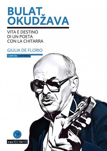 Bulat Okudzava. Vita e destino di un poeta con la chitarra. Con CD-Audio - Giulia De Florio - Libro Squilibri 2019, I libri del Club Tenco | Libraccio.it