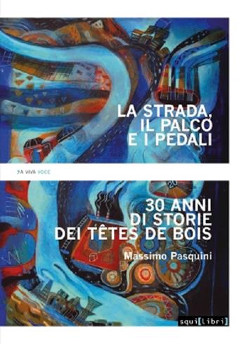 La strada, il palco e i pedali. Trent’anni di storie dei Têtes de bois - Massimo Pasquini - Libro Squilibri 2023, A viva voce | Libraccio.it