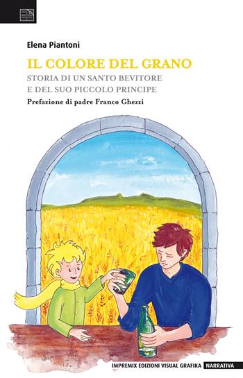 Il colore del grano. Storia di un santo bevitore e del suo piccolo principe - Elena Piantoni - Libro Edizioni Visual Grafika 2017, Narrativa | Libraccio.it
