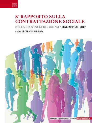 8° rapporto sulla contrattazione sociale nella provincia di Torino. Dal 2014 al 2017  - Libro Edizioni Visual Grafika 2018, Atti e documenti | Libraccio.it