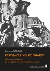 Fascismo rivoluzionario. Il fascismo di sinistra dal sansepolcrismo alla Repubblica Sociale