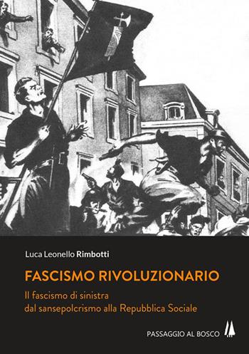 Fascismo rivoluzionario. Il fascismo di sinistra dal sansepolcrismo alla Repubblica Sociale - Luca Leonello Rimbotti - Libro Passaggio al Bosco 2018, Bastian contrari | Libraccio.it