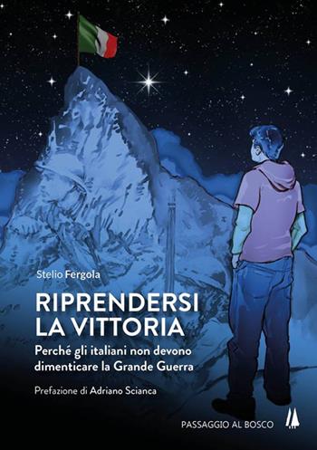 Riprendersi la vittoria. Perchè gli italiani non devono dimenticare la Grande Guerra - Stelio Fergola - Libro Passaggio al Bosco 2018, Bastian contrari | Libraccio.it