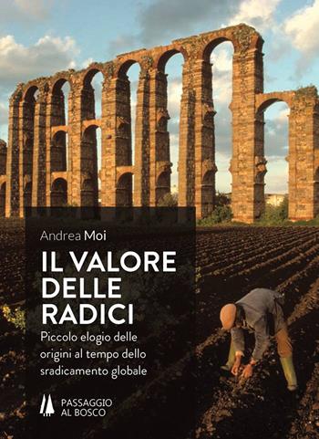 Il valore delle radici. Piccolo elogio delle origini al tempo dello sradicamento globale - Andrea Moi - Libro Passaggio al Bosco 2018, Piccolo elogio identitario | Libraccio.it