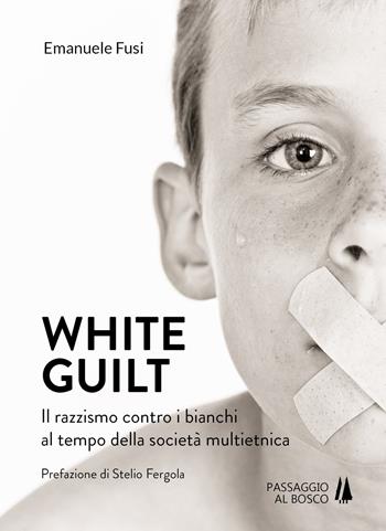White guilt. Il razzismo contro i bianchi al tempo della società multietnica - Emanuele Fusi - Libro Passaggio al Bosco 2019, Bastian contrari | Libraccio.it