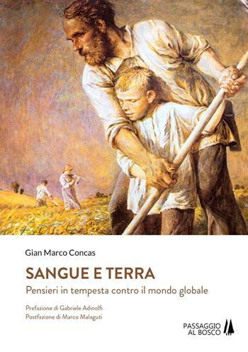 Sangue e terra. Pensieri in tempesta contro il mondo glabale - Gian Marco Concas - Libro Passaggio al Bosco 2019, Bastian contrari | Libraccio.it