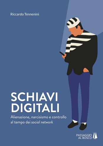 Schiavi digitali. Alienazione, narcisismo e controllo al tempo dei social network - Riccardo Tennenini - Libro Passaggio al Bosco 2019, Bastian contrari | Libraccio.it