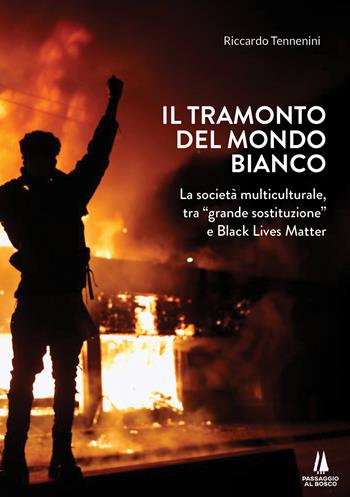 Il tramonto del mondo bianco. La società multiculturale, tra «grande sostituzione» e Black Lives Matter - Riccardo Tennenini - Libro Passaggio al Bosco 2020, Bastian contrari | Libraccio.it