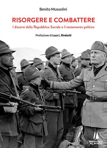 Risorgere e combattere. I discorsi della Repubblica Sociale e il testamento politico - Benito Mussolini - Libro Passaggio al Bosco 2020, Sempreverdi | Libraccio.it